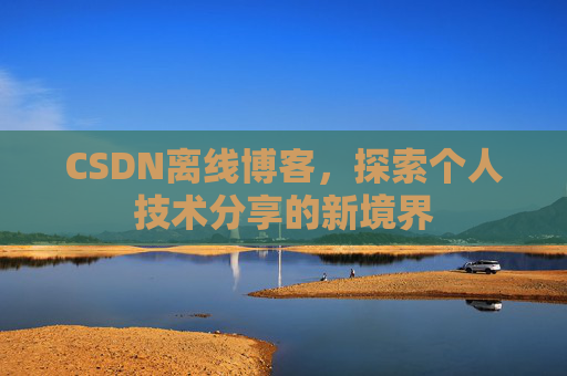 CSDN离线博客，探索个人技术分享的新境界