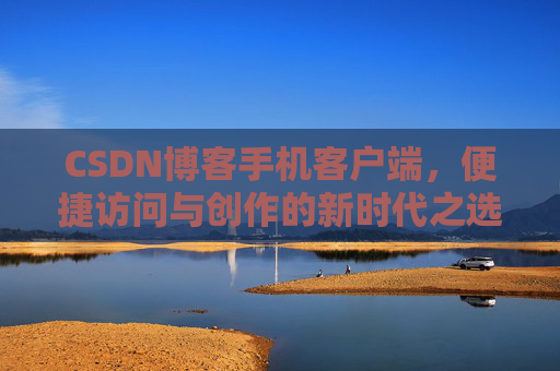 CSDN博客手机客户端，便捷访问与创作的新时代之选